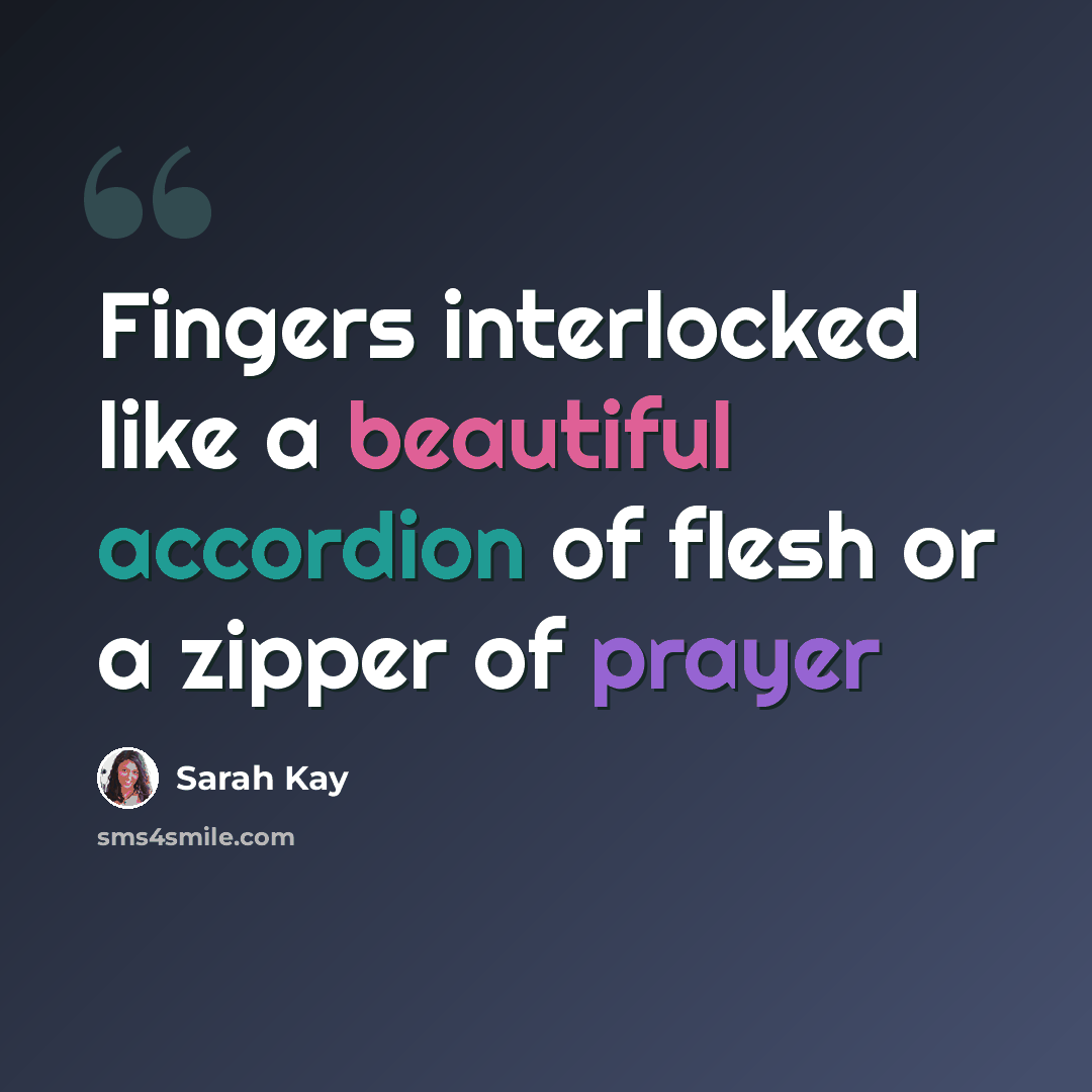 “Fingers interlocked like a beautiful accordion of flesh or a zipper of prayer” quote by Sarah Kay