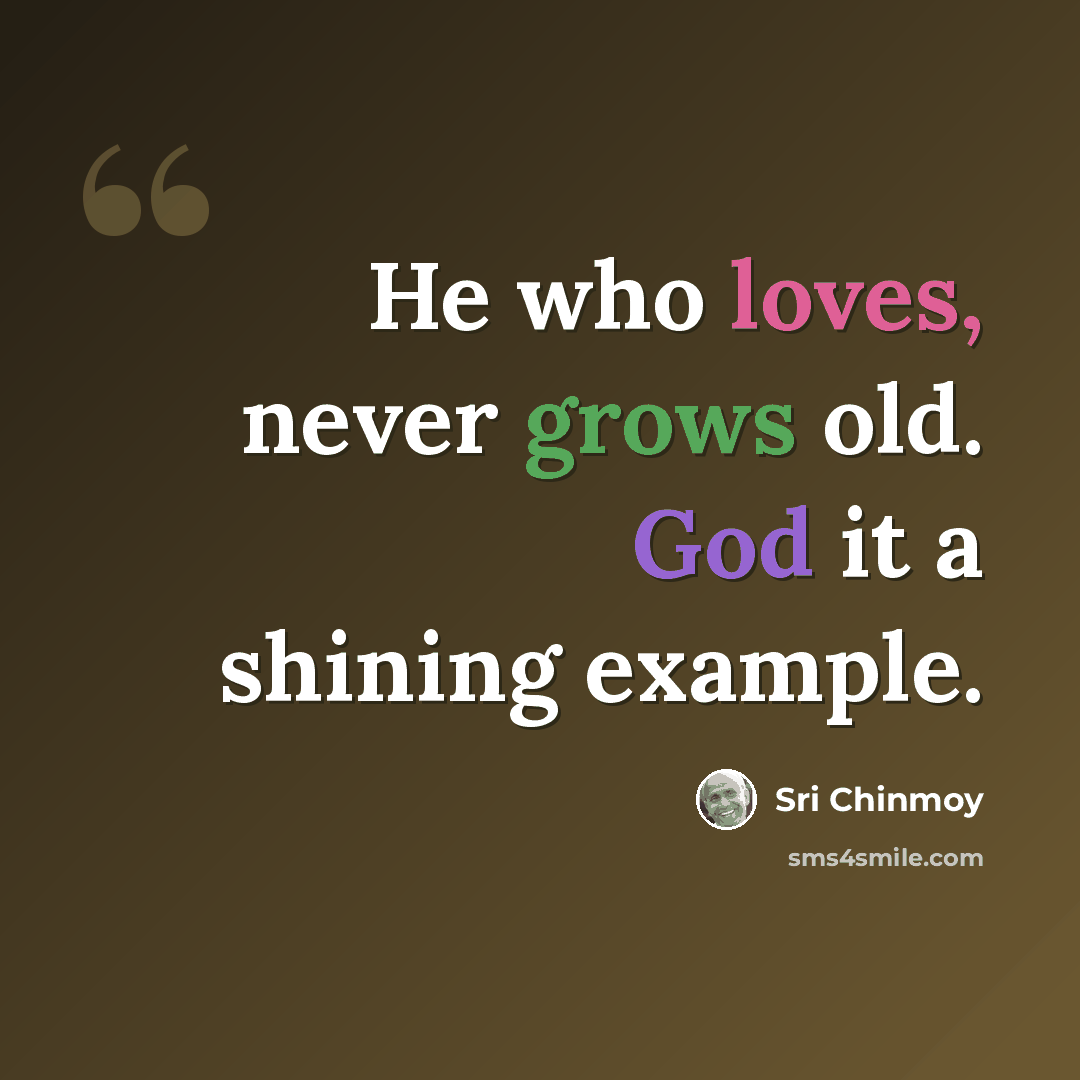 “He who loves, never grows old. God it a shining example.” quote by Sri Chinmoy
