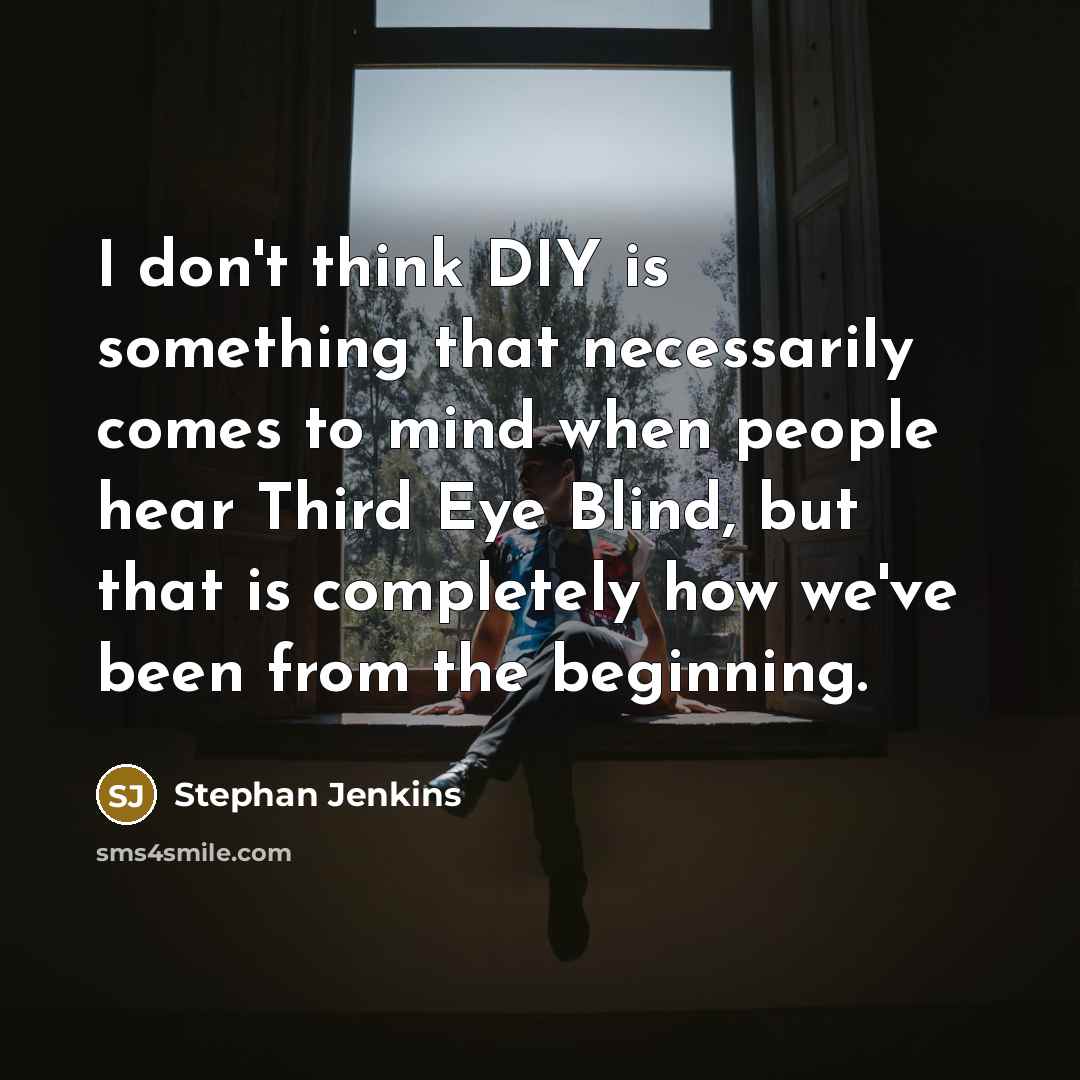 “I don't think DIY is something that necessarily comes to mind when people hear Third Eye Blind, but that is completely how we've been from the beginning.” quote by Stephan Jenkins