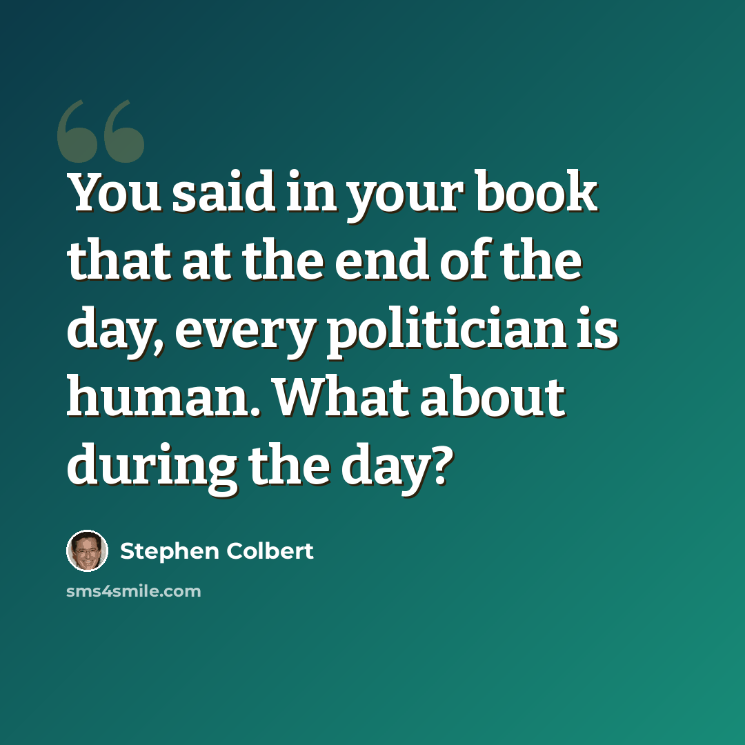 “You said in your book that at the end of the day, every politician is human. What about during the day?” quote by Stephen Colbert