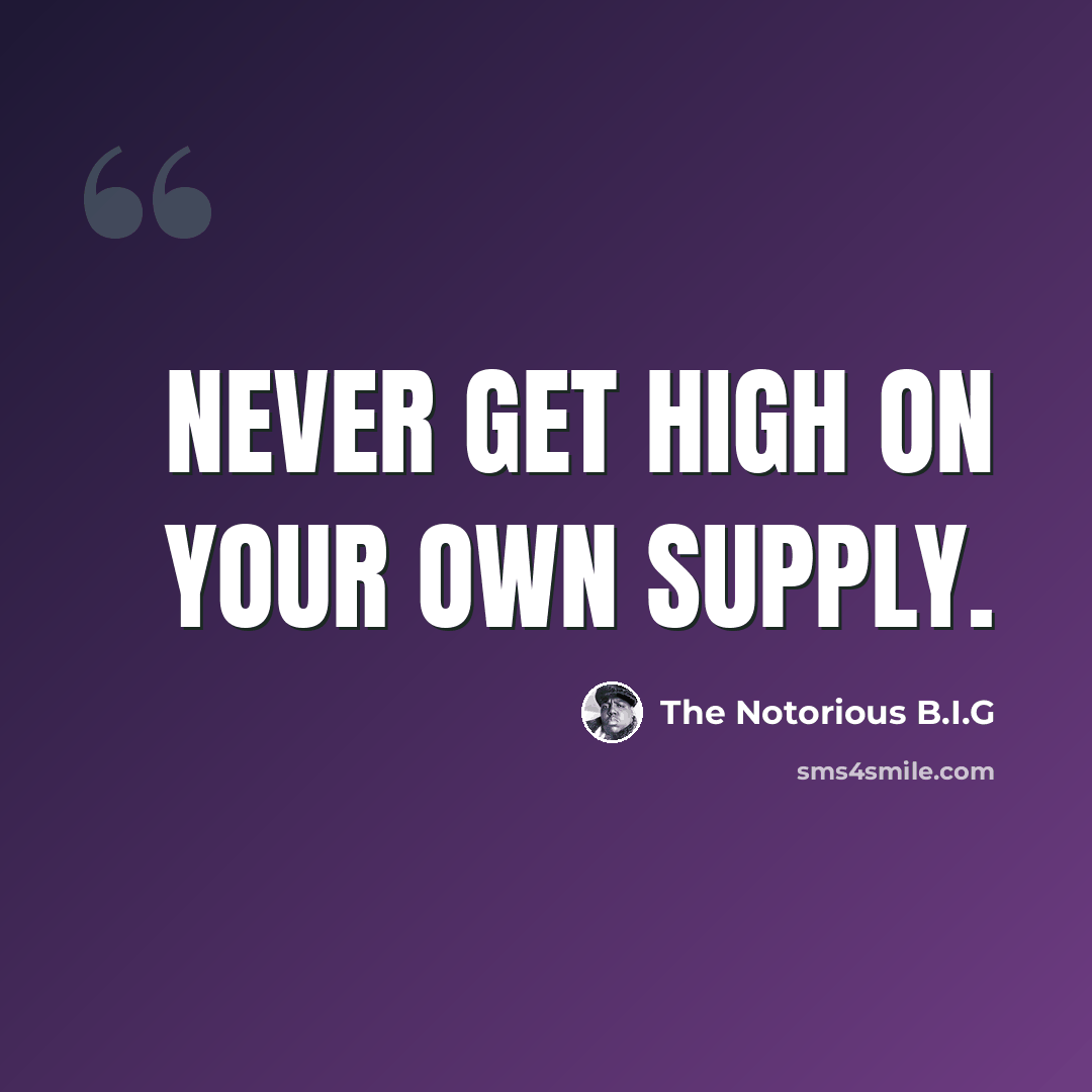 “Never get high on your own supply.” quote by The Notorious B.I.G