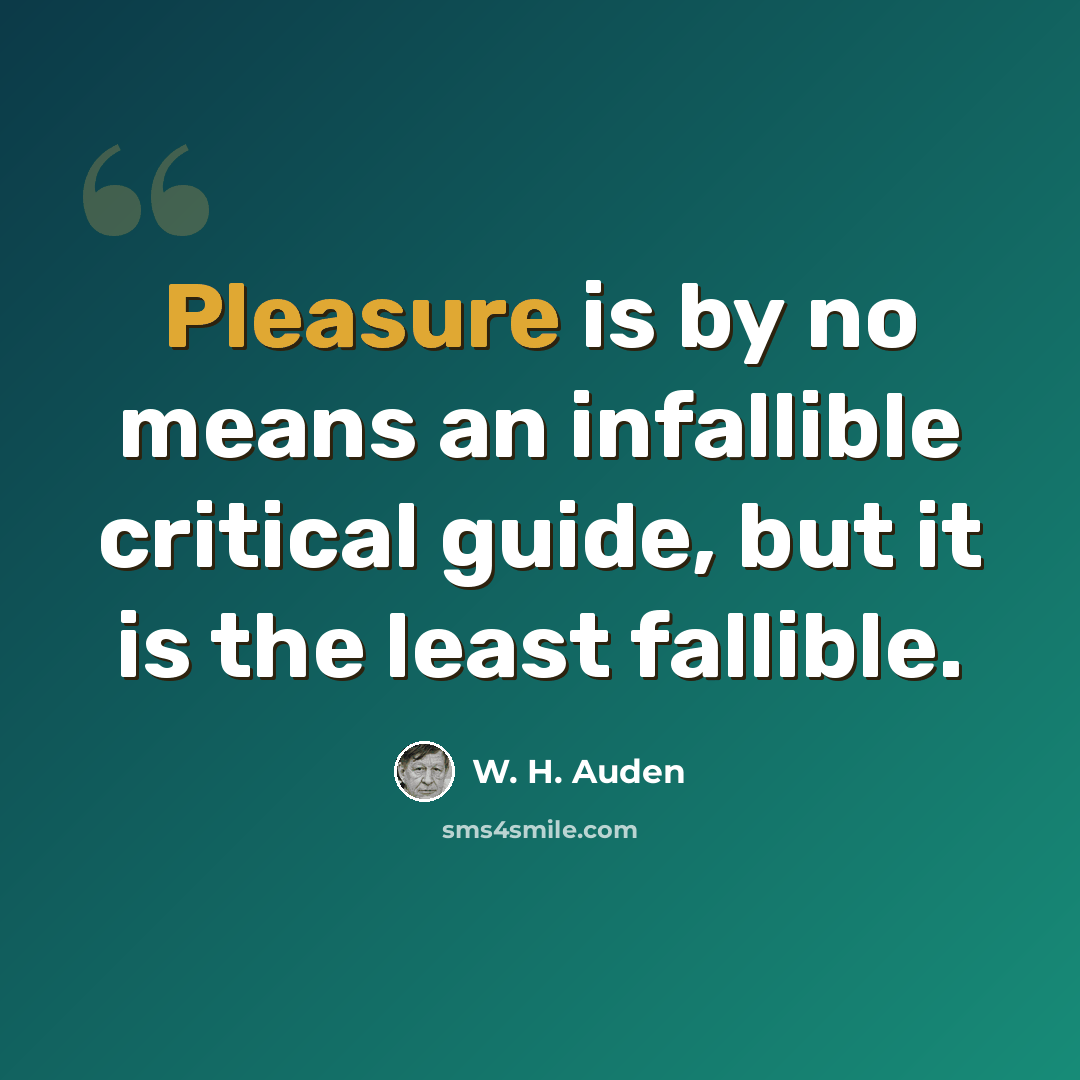 “Pleasure is by no means an infallible critical guide, but it is the least fallible.” quote by W. H. Auden
