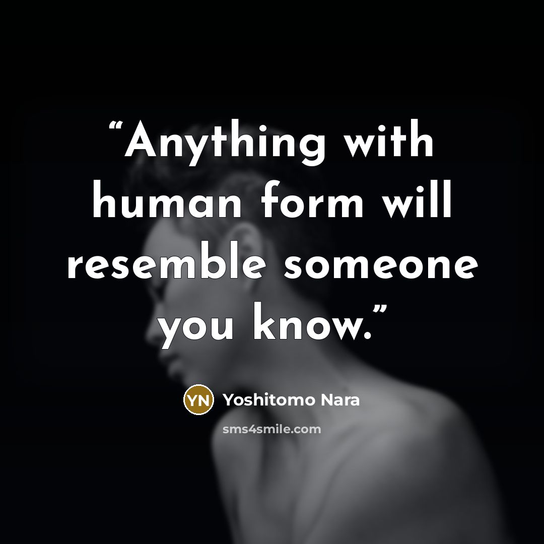 “Anything with human form will resemble someone you know.” quote by Yoshitomo Nara