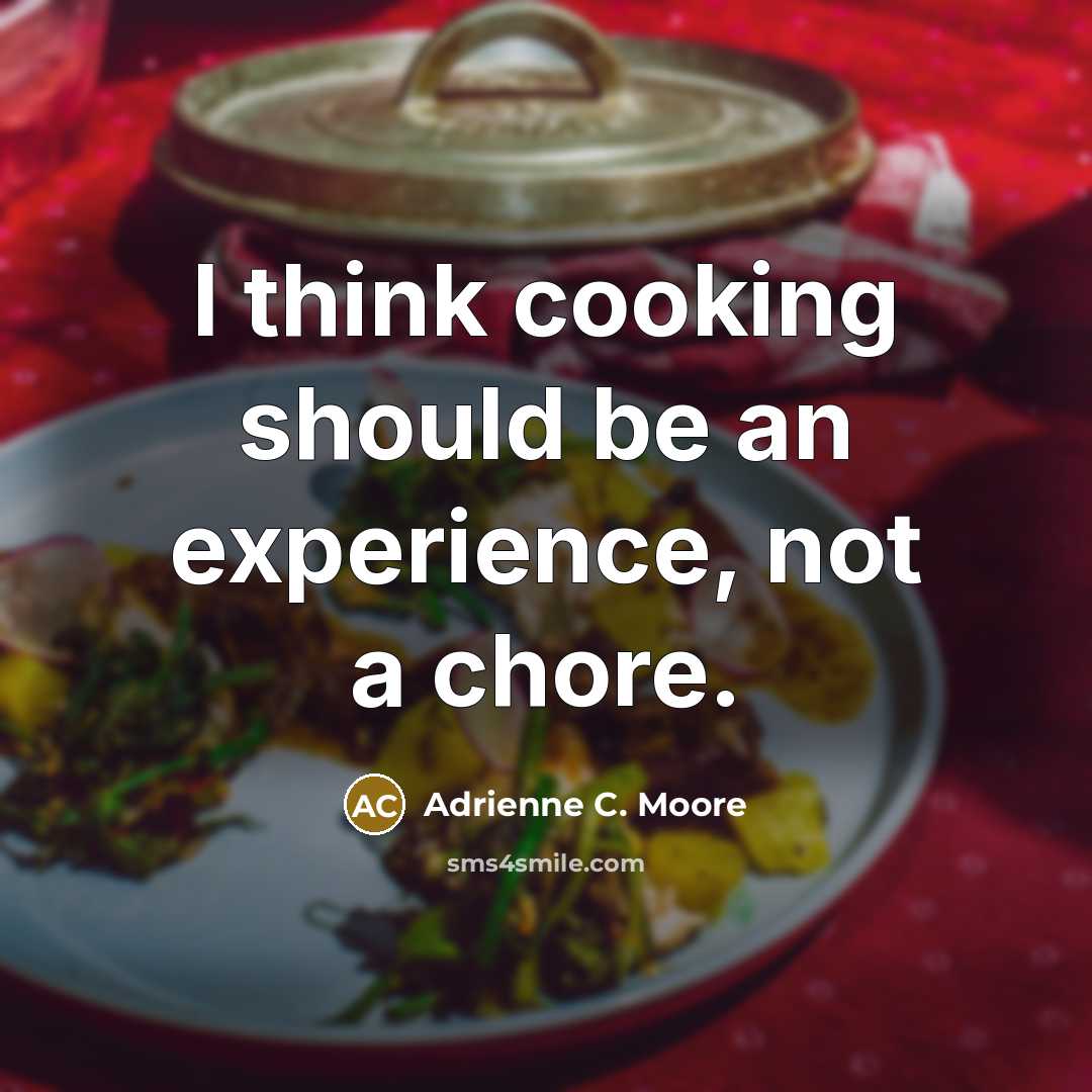 “I think cooking should be an experience, not a chore.” quote by Adrienne C. Moore