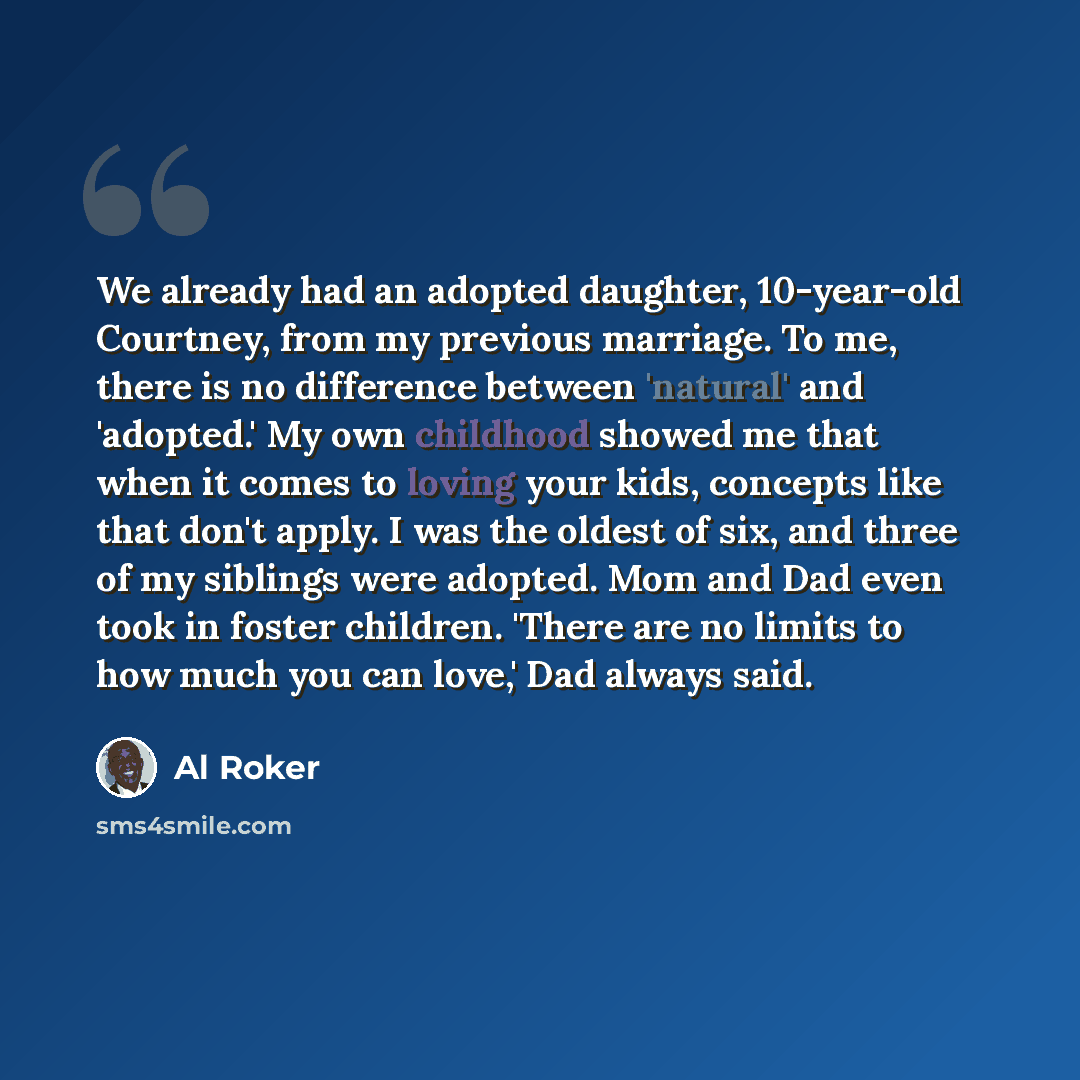 “We already had an adopted daughter, 10-year-old Courtney, from my previous marriage. To me, there is no difference between 'natural' and 'adopted.' My own childhood showed me that when it comes to loving your kids, concepts like that don't apply. I was the oldest of six, and three of my siblings…” quote by Al Roker