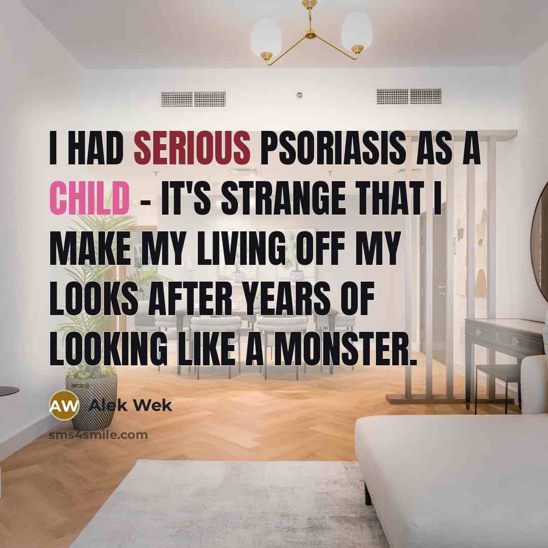 “I had serious psoriasis as a child - it's strange that I make my living off my looks after years of looking like a monster.” quote by Alek Wek