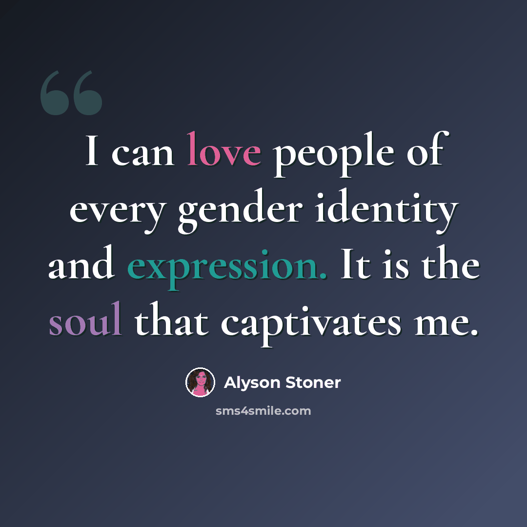“I can love people of every gender identity and expression. It is the soul that captivates me.” quote by Alyson Stoner