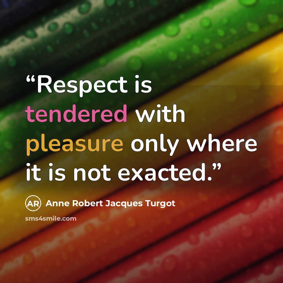 “Respect is tendered with pleasure only where it is not exacted.” quote by Anne Robert Jacques Turgot