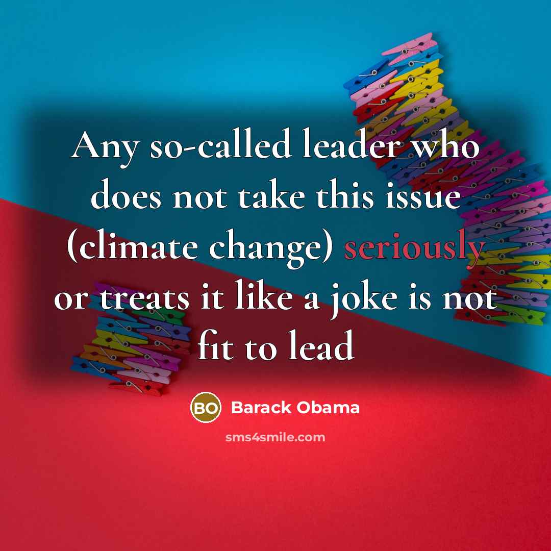 “Any so-called leader who does not take this issue (climate change) seriously or treats it like a joke is not fit to lead” quote by Barack Obama