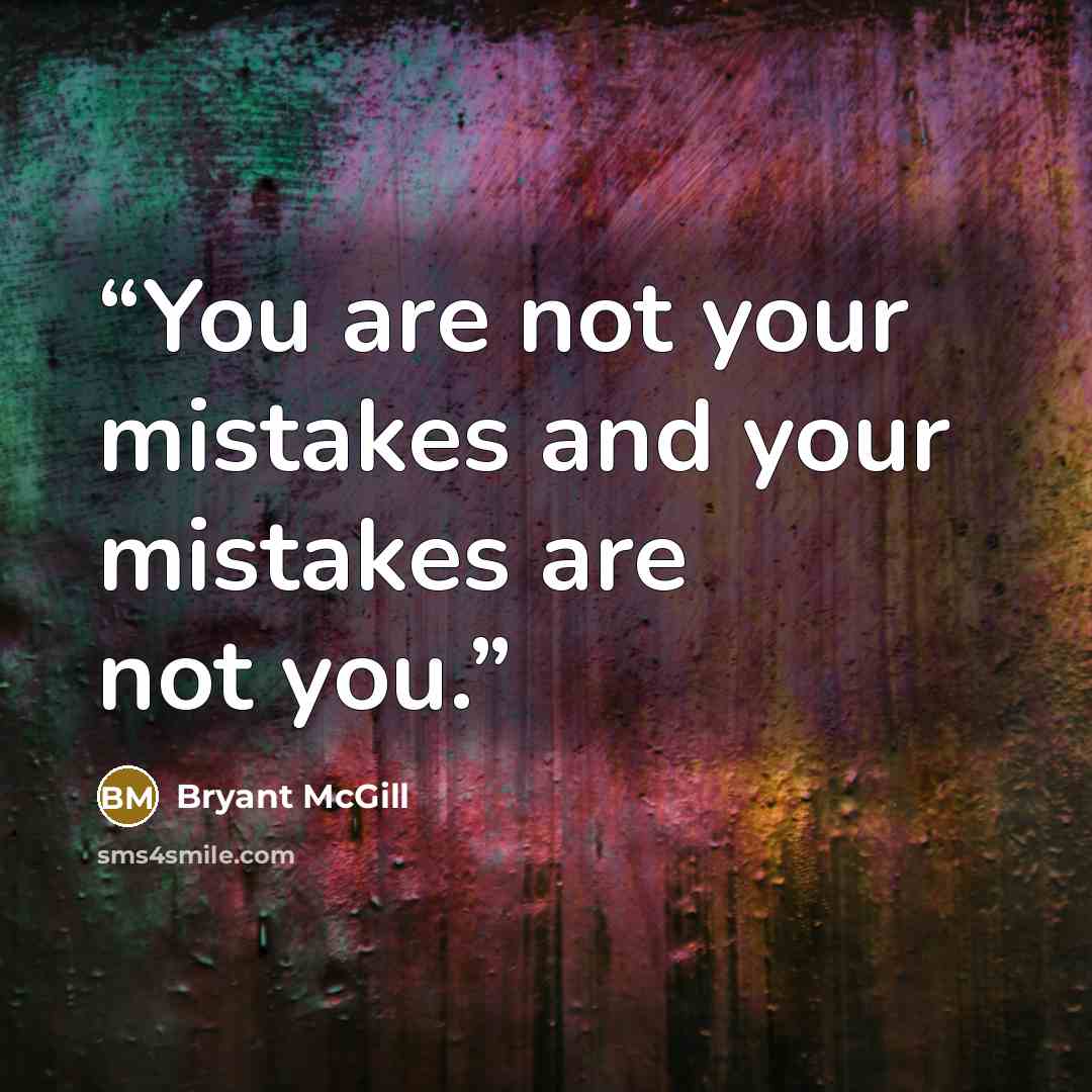 “You are not your mistakes and your mistakes are not you.” quote by Bryant McGill
