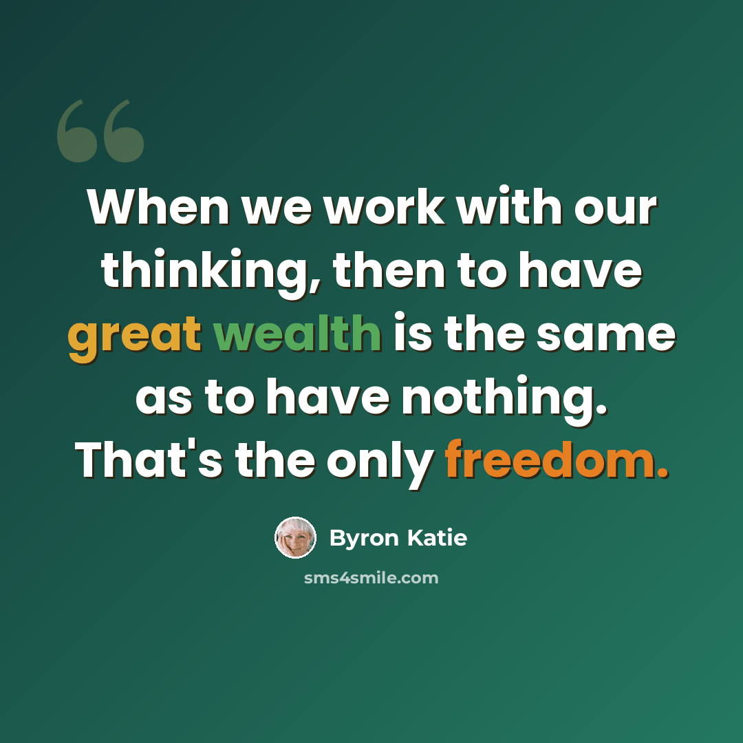 “When we work with our thinking, then to have great wealth is the same as to have nothing. That's the only freedom.” quote by Byron Katie