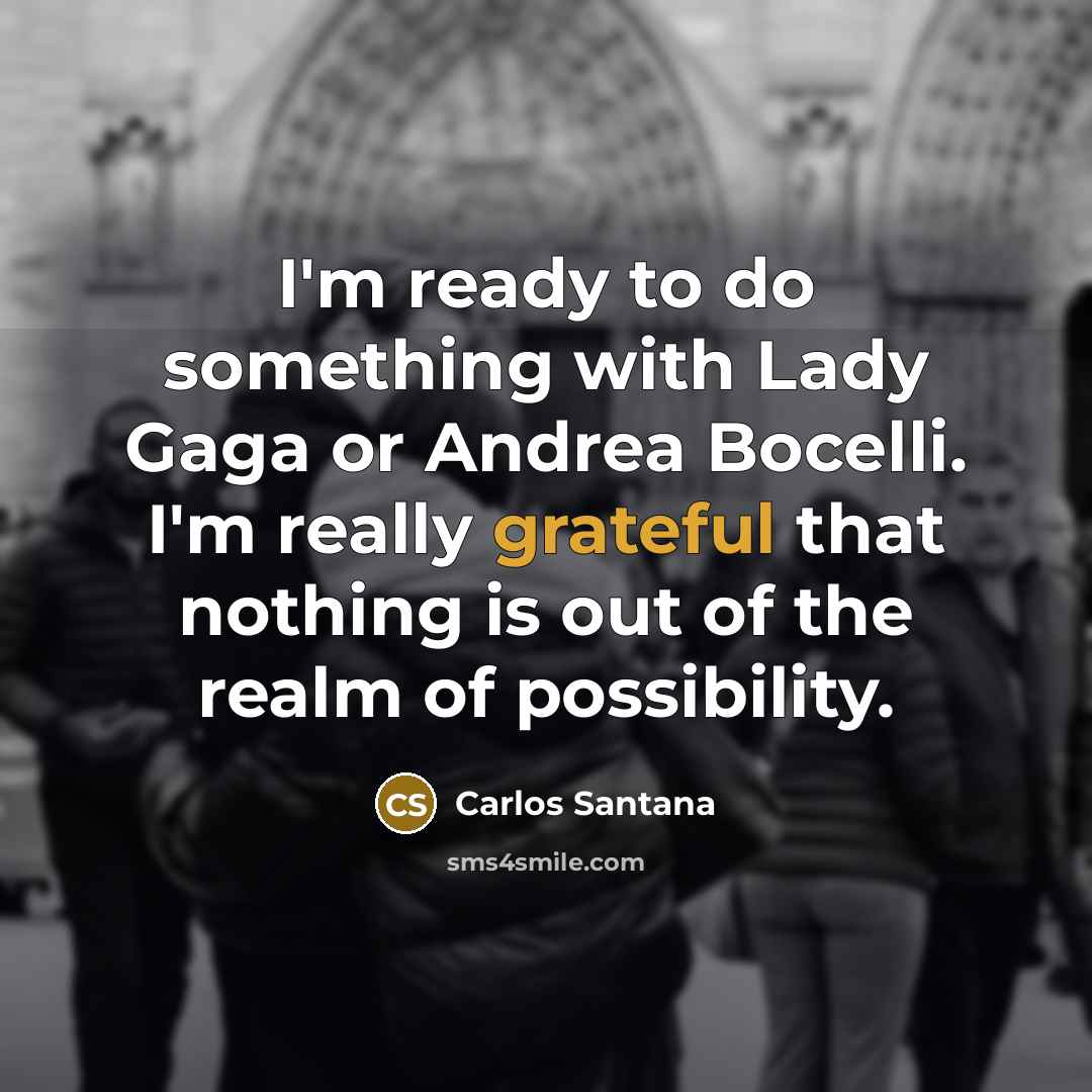 “I'm ready to do something with Lady Gaga or Andrea Bocelli. I'm really grateful that nothing is out of the realm of possibility.” quote by Carlos Santana