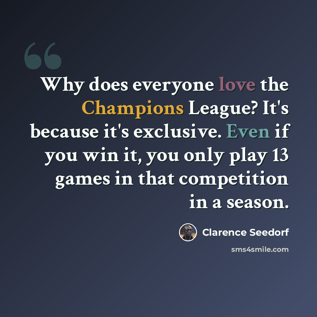 “Why does everyone love the Champions League? It's because it's exclusive. Even if you win it, you only play 13 games in that competition in a season.” quote by Clarence Seedorf