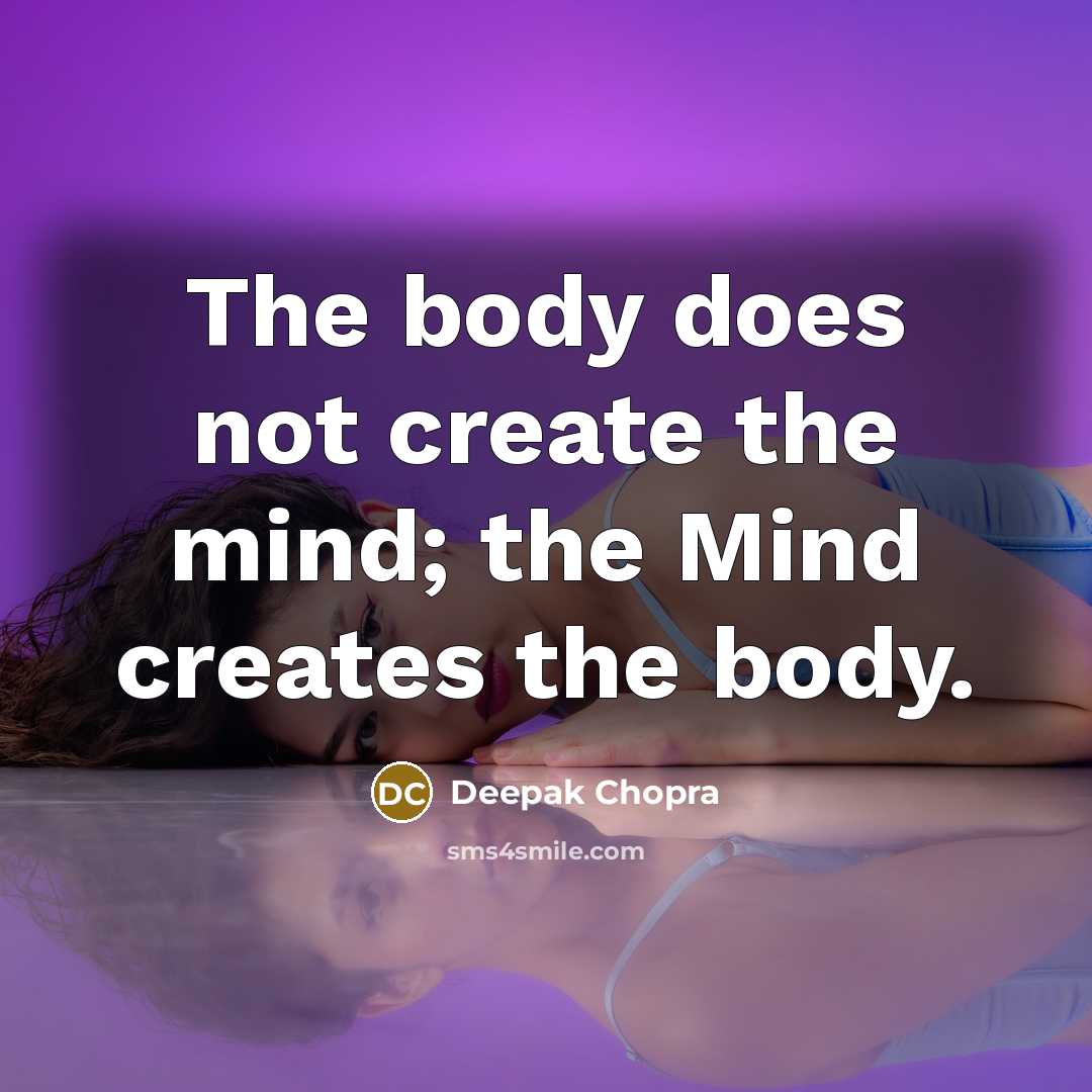 “The body does not create the mind; the Mind creates the body.” quote by Deepak Chopra