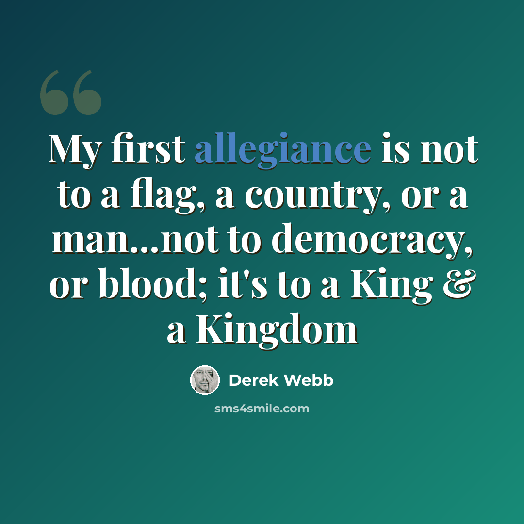 “My first allegiance is not to a flag, a country, or a man...not to democracy, or blood; it's to a King & a Kingdom” quote by Derek Webb