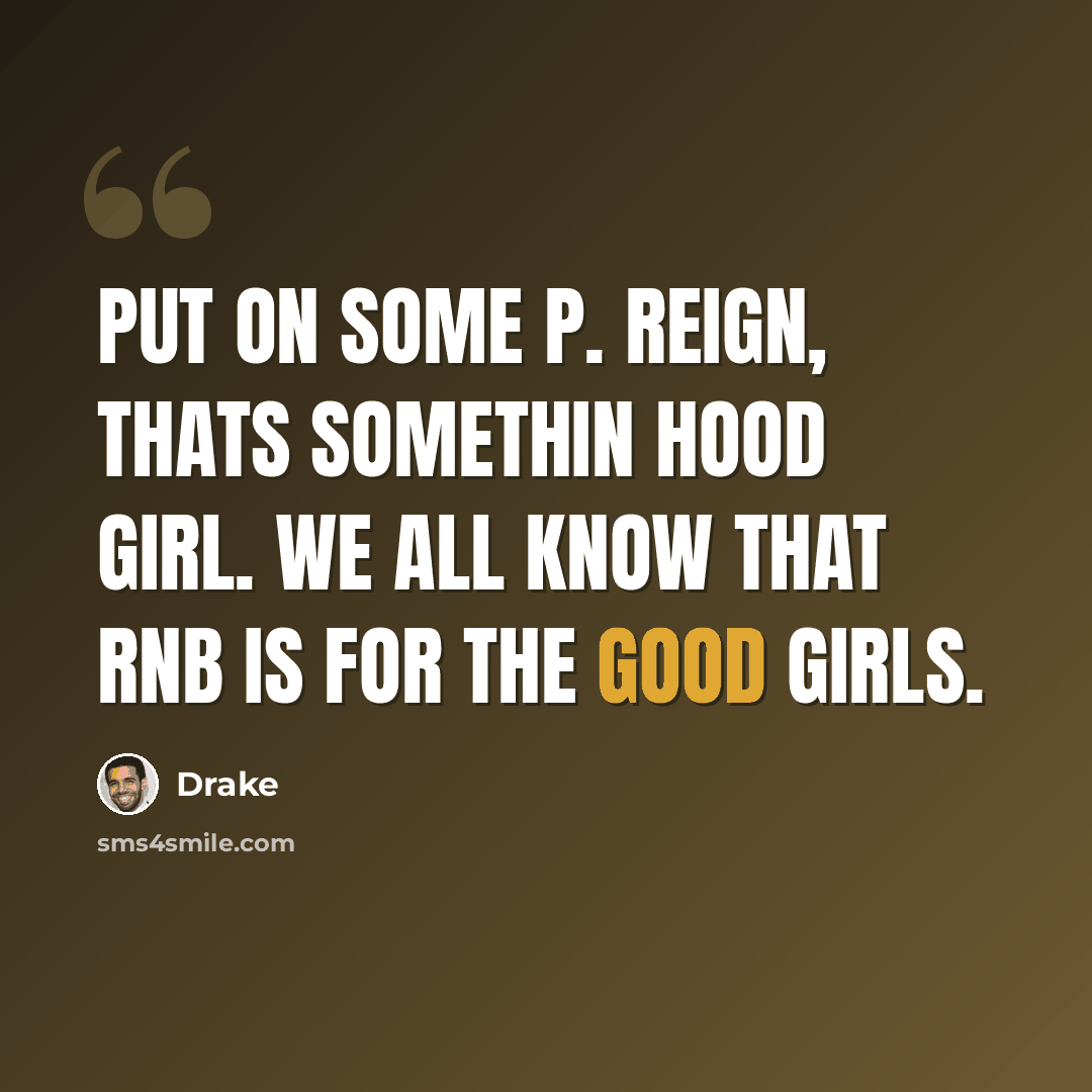 “Put on some P. Reign, thats somethin hood girl. We all know that RnB is for the good girls.” quote by Drake