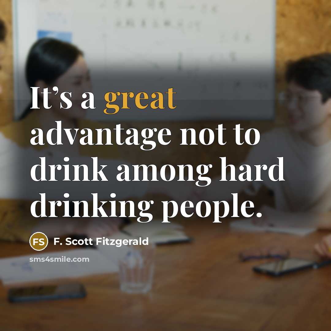 “It’s a great advantage not to drink among hard drinking people.” quote by F. Scott Fitzgerald