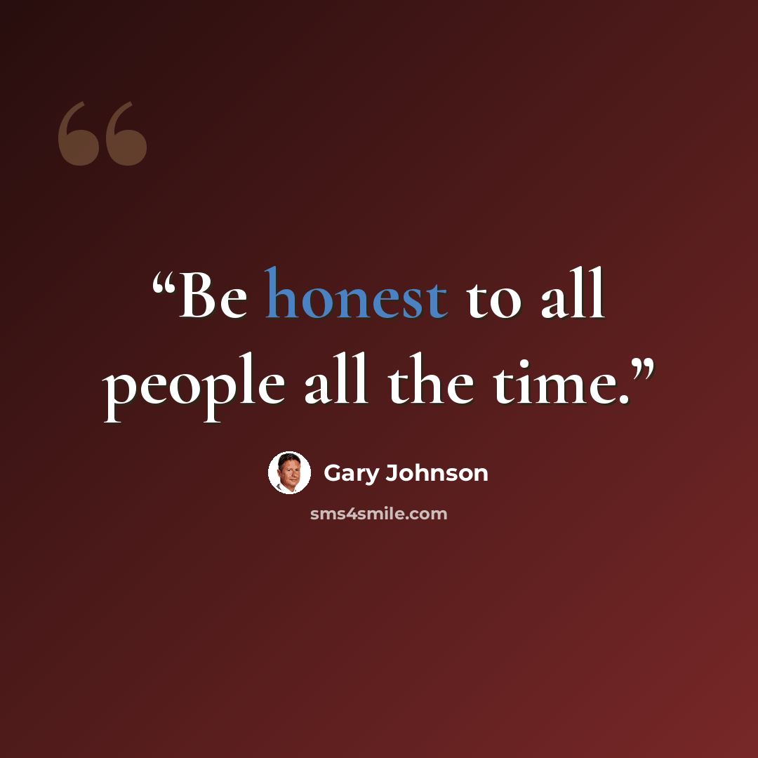 “Be honest to all people all the time.” quote by Gary Johnson
