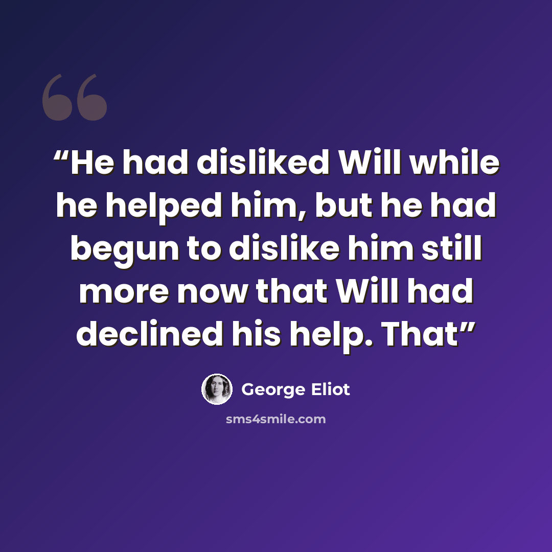 “He had disliked Will while he helped him, but he had begun to dislike him still more now that Will had declined his help. That” quote by George Eliot