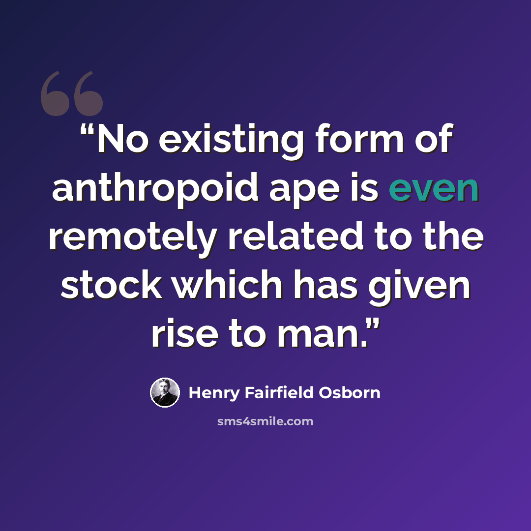 “No existing form of anthropoid ape is even remotely related to the stock which has given rise to man.” quote by Henry Fairfield Osborn