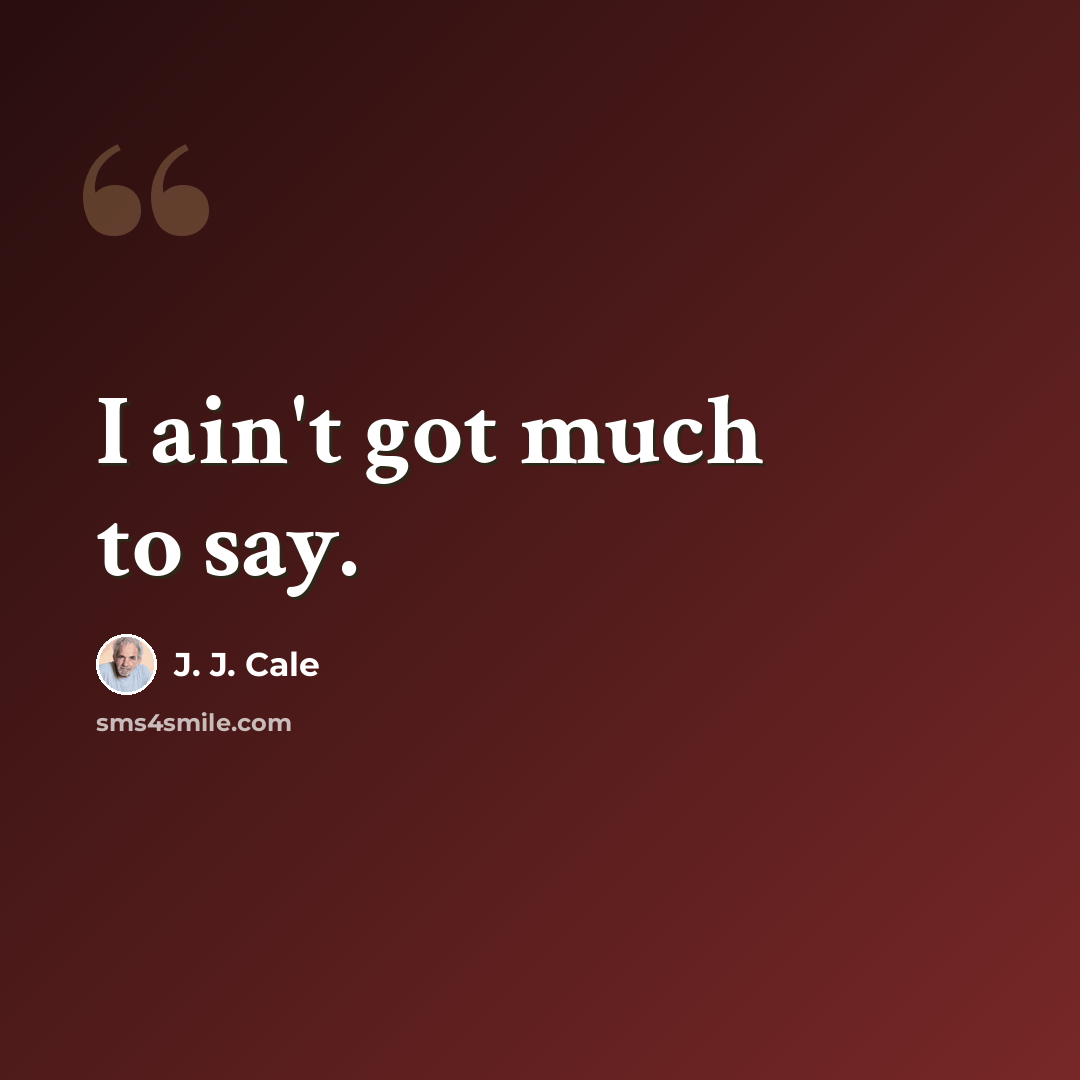 “I ain't got much to say.” quote by J. J. Cale