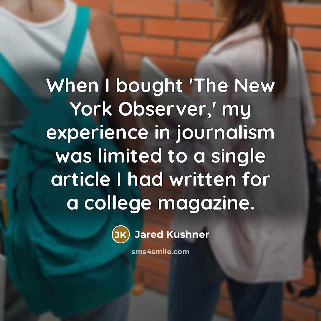 “When I bought 'The New York Observer,' my experience in journalism was limited to a single article I had written for a college magazine.” quote by Jared Kushner