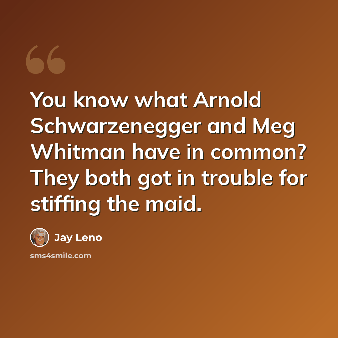 “You know what Arnold Schwarzenegger and Meg Whitman have in common? They both got in trouble for stiffing the maid.” quote by Jay Leno