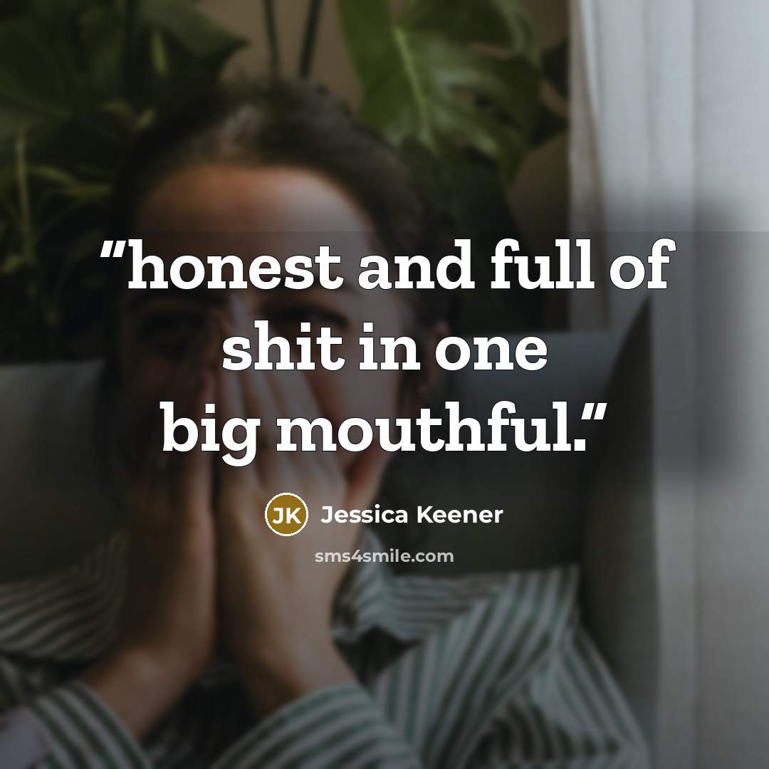 “honest and full of shit in one big mouthful.” quote by Jessica Keener