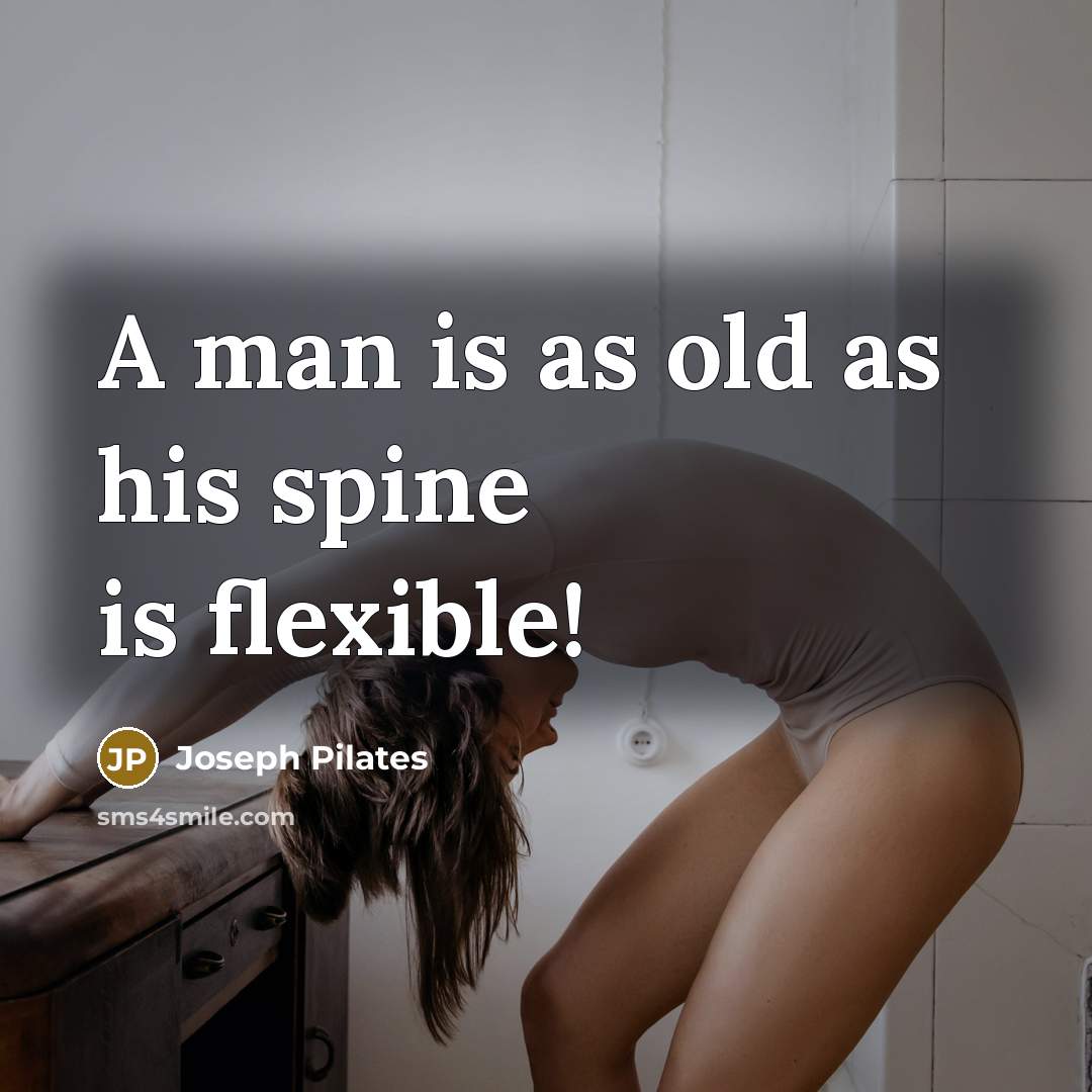 “A man is as old as his spine is flexible!” quote by Joseph Pilates