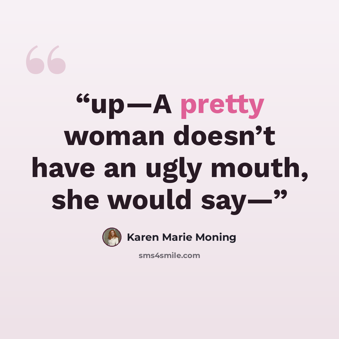 “up—A pretty woman doesn’t have an ugly mouth, she would say—” quote by Karen Marie Moning