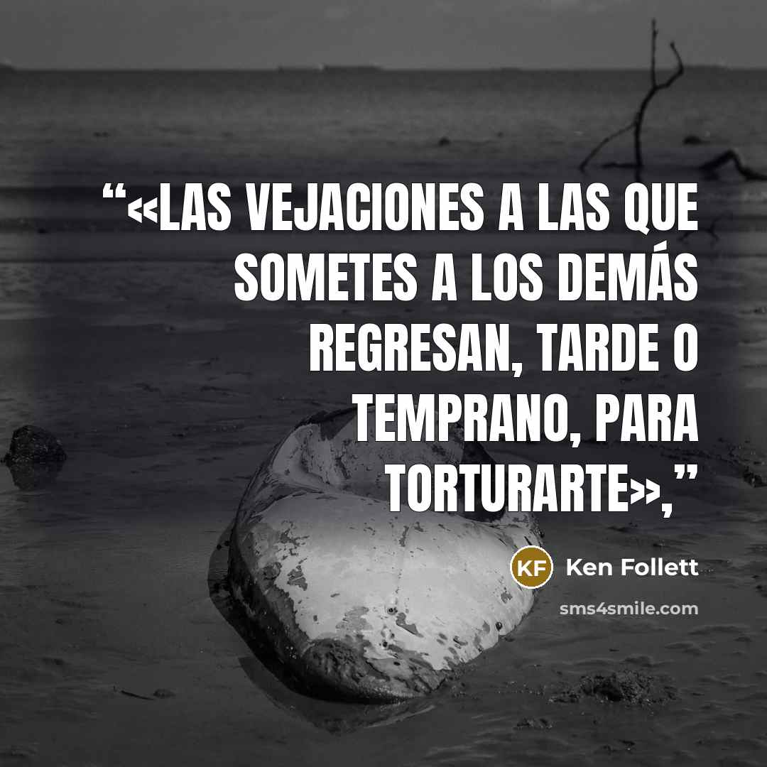 “«Las vejaciones a las que sometes a los demás regresan, tarde o temprano, para torturarte»,” quote by Ken Follett