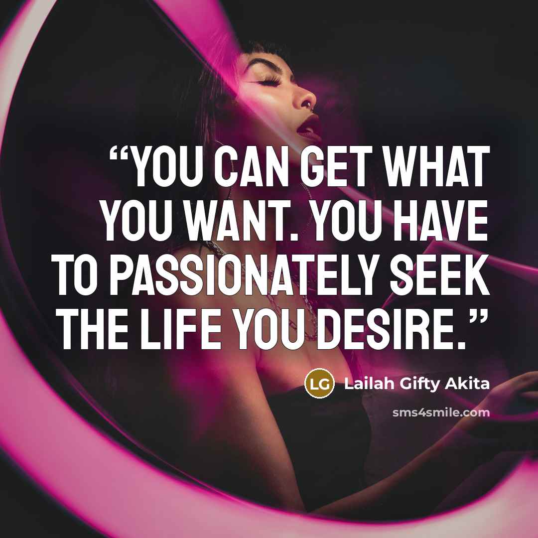 “You can get what you want. You have to passionately seek the life you desire.” quote by Lailah Gifty Akita