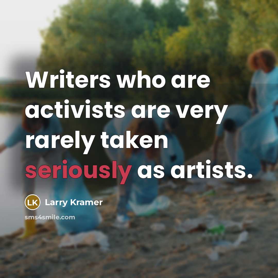 “Writers who are activists are very rarely taken seriously as artists.” quote by Larry Kramer