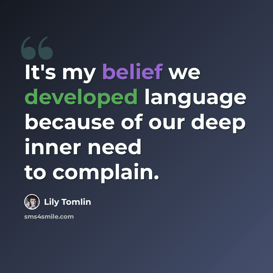 “It's my belief we developed language because of our deep inner need to complain.” quote by Lily Tomlin