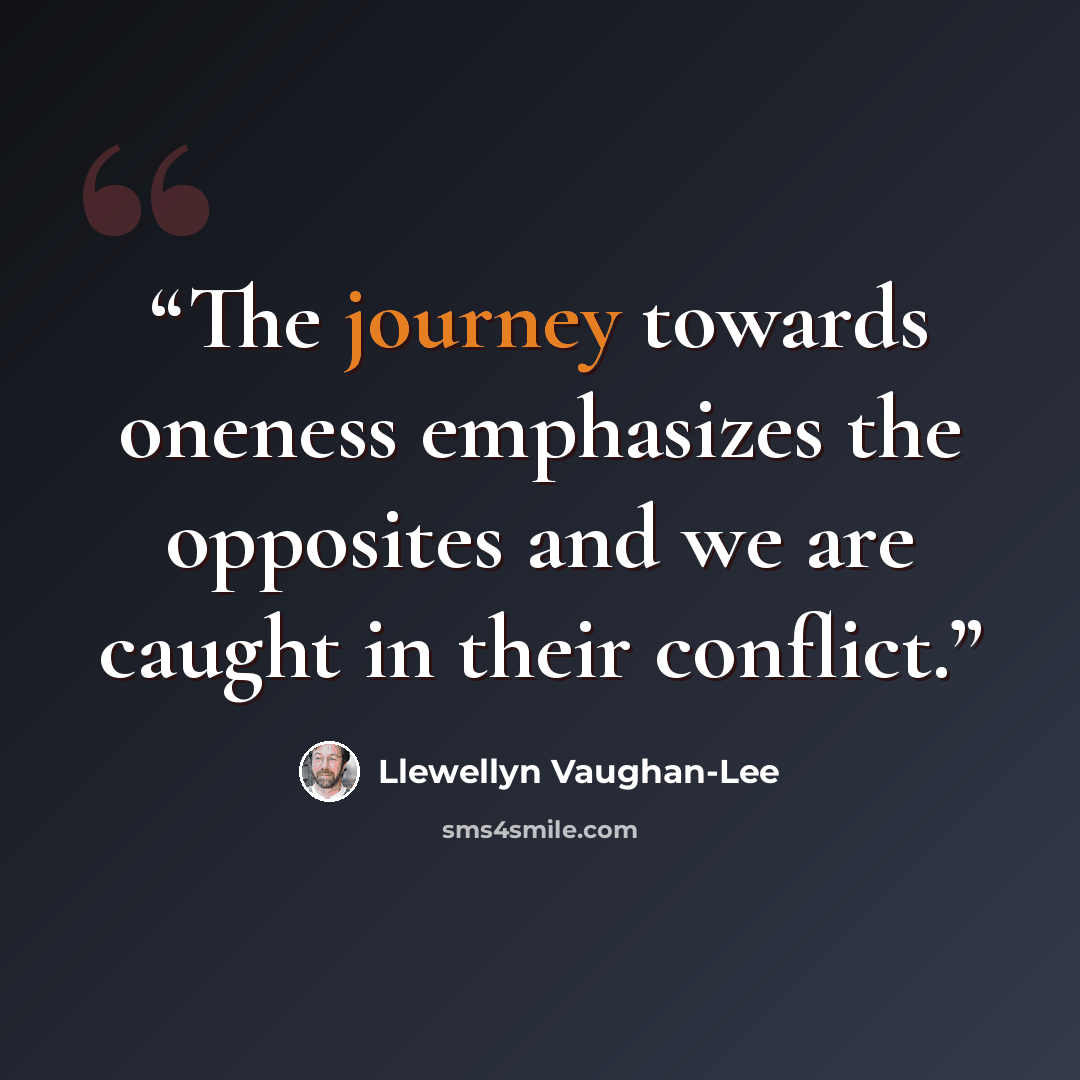 “The journey towards oneness emphasizes the opposites and we are caught in their conflict.” quote by Llewellyn Vaughan-Lee