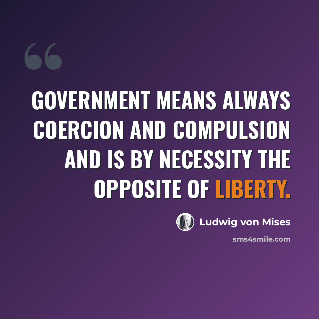 “Government means always coercion and compulsion and is by necessity the opposite of liberty.” quote by Ludwig von Mises