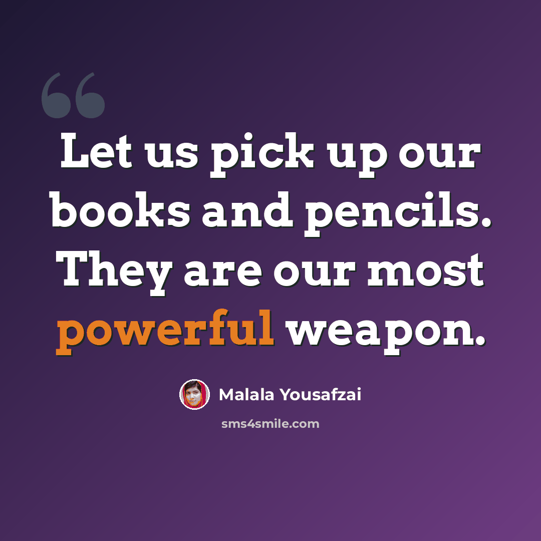 “Let us pick up our books and pencils. They are our most powerful weapon.” quote by Malala Yousafzai