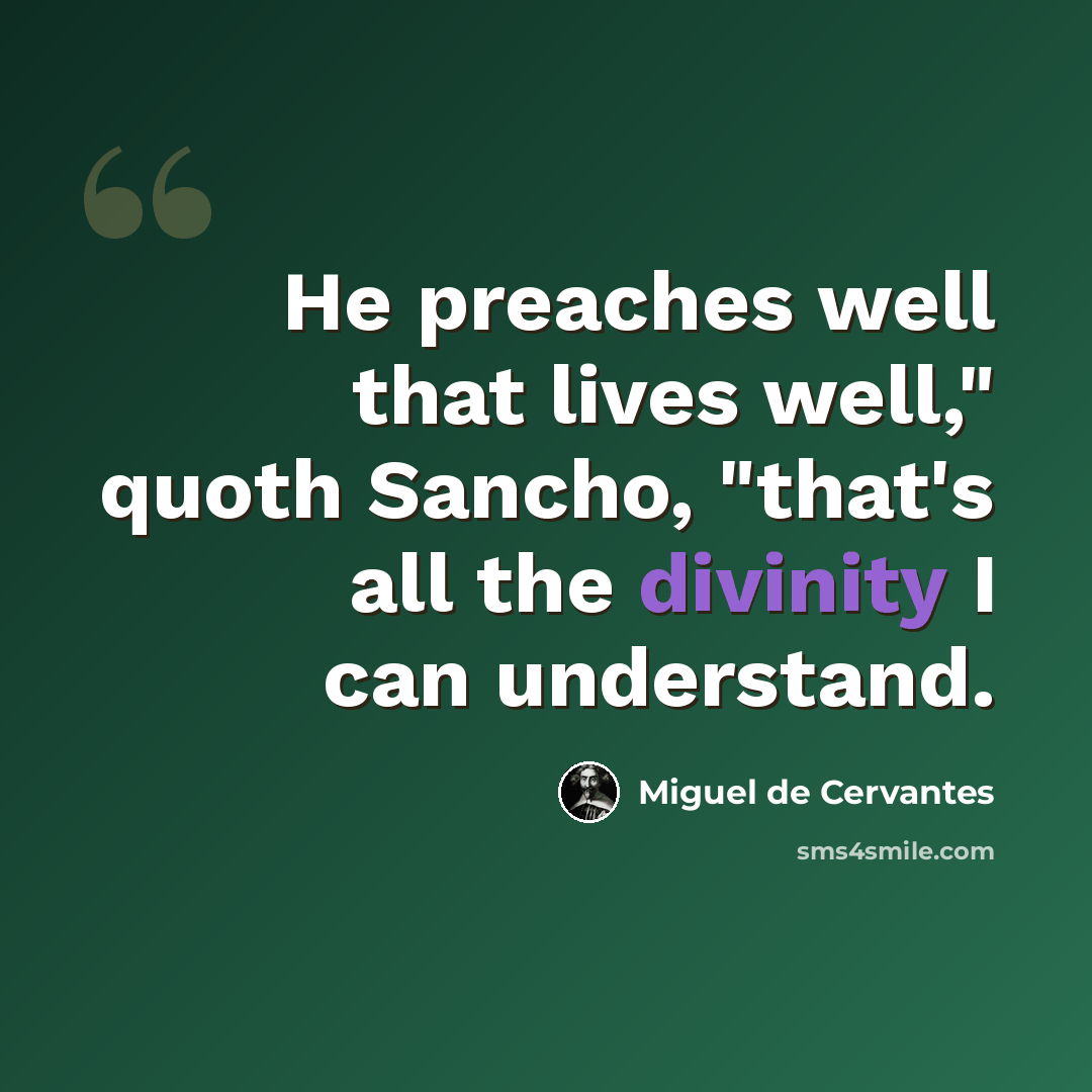 “He preaches well that lives well," quoth Sancho, "that's all the divinity I can understand.” quote by Miguel de Cervantes