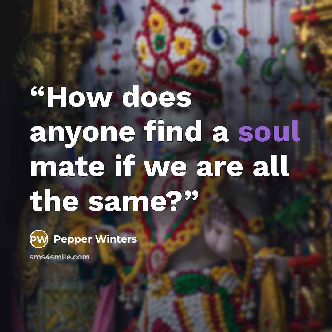“How does anyone find a soul mate if we are all the same?” quote by Pepper Winters