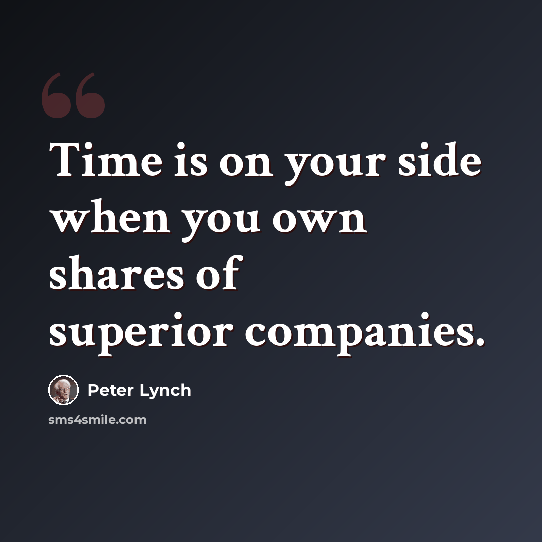 “Time is on your side when you own shares of superior companies.” quote by Peter Lynch