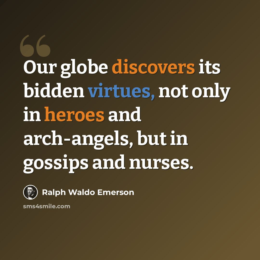 “Our globe discovers its bidden virtues, not only in heroes and arch-angels, but in gossips and nurses.” quote by Ralph Waldo Emerson