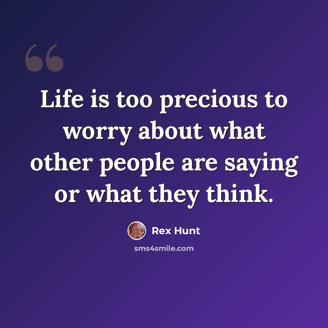 “Life is too precious to worry about what other people are saying or what they think.” quote by Rex Hunt