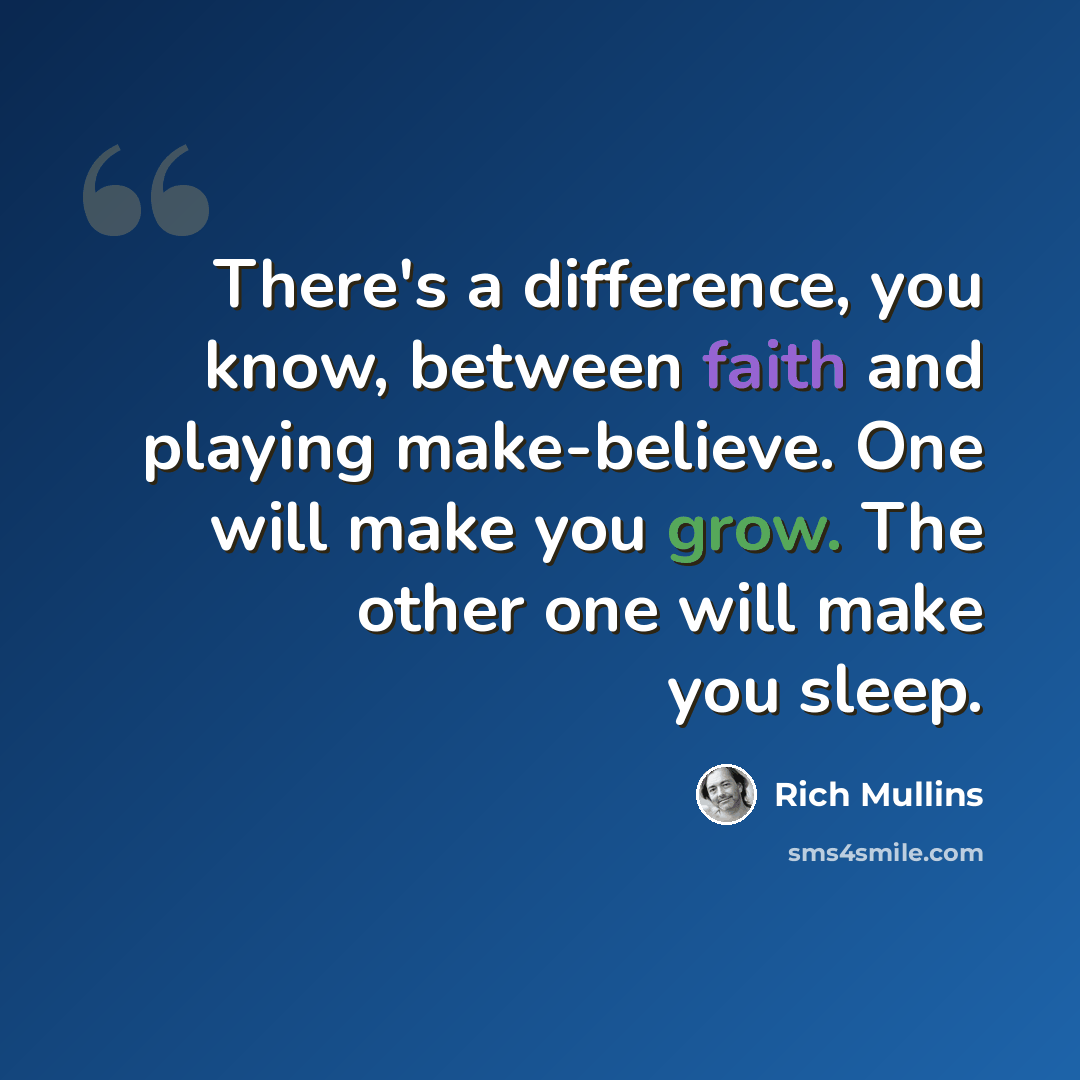 “There's a difference, you know, between faith and playing make-believe. One will make you grow. The other one will make you sleep.” quote by Rich Mullins