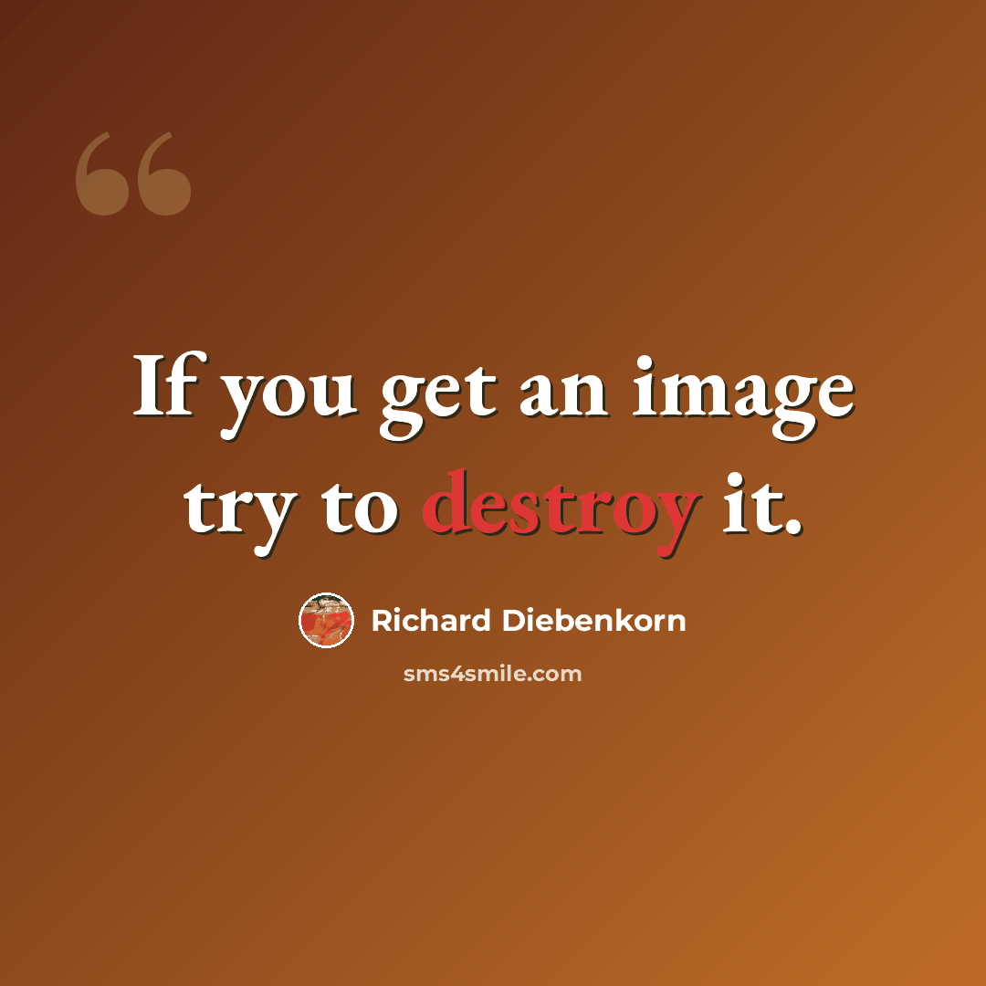 “If you get an image try to destroy it.” quote by Richard Diebenkorn