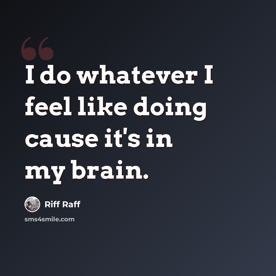 “I do whatever I feel like doing cause it's in my brain.” quote by Riff Raff