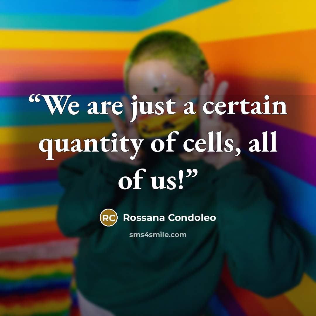 “We are just a certain quantity of cells, all of us!” quote by Rossana Condoleo