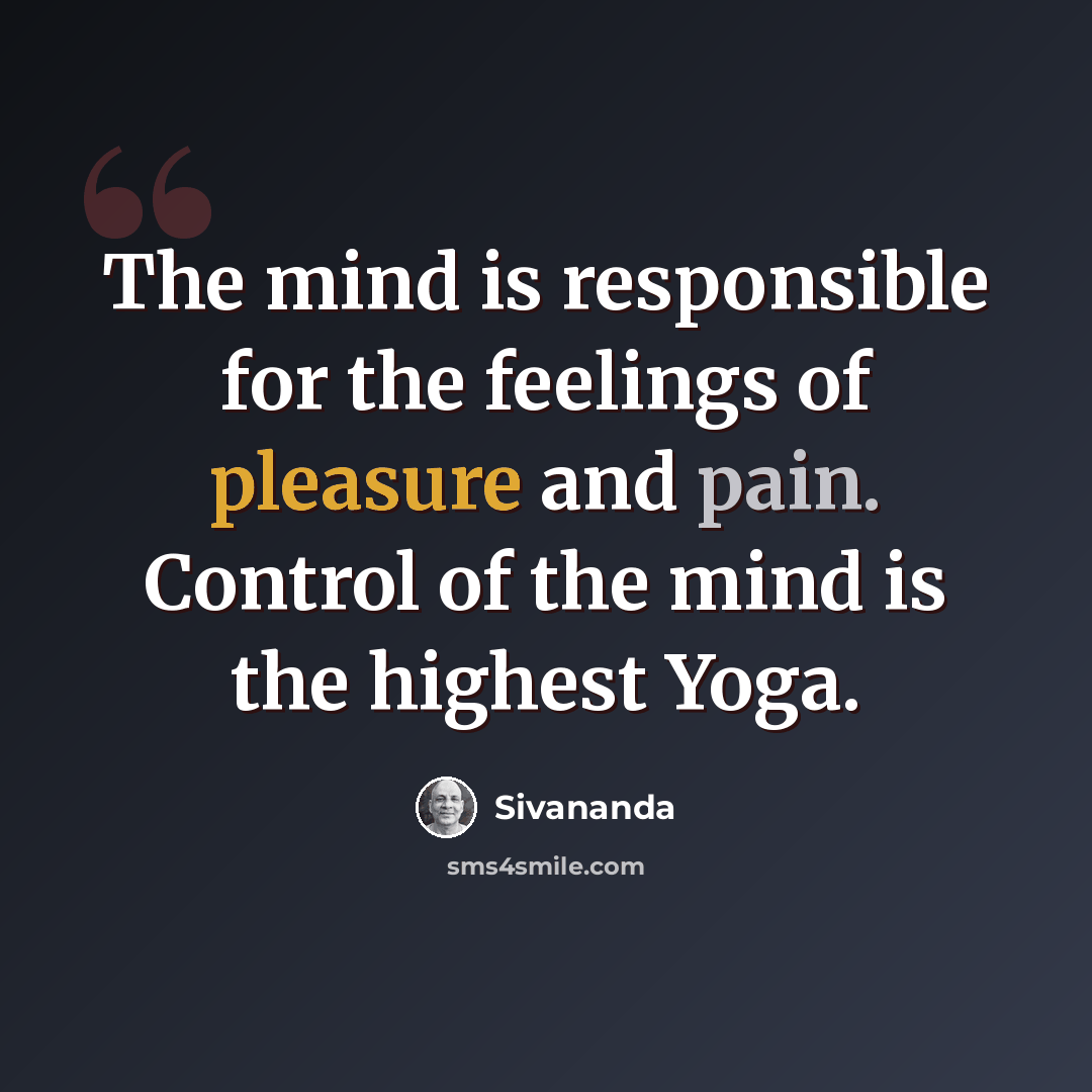 “The mind is responsible for the feelings of pleasure and pain. Control of the mind is the highest Yoga.” quote by Sivananda