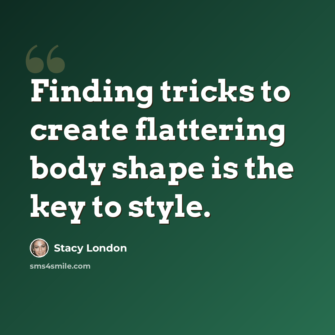 “Finding tricks to create flattering body shape is the key to style.” quote by Stacy London