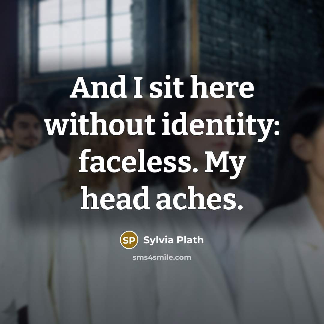 “And I sit here without identity: faceless. My head aches.” quote by Sylvia Plath