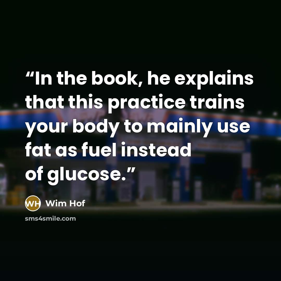 “In the book, he explains that this practice trains your body to mainly use fat as fuel instead of glucose.” quote by Wim Hof